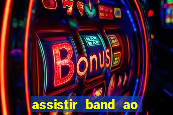 assistir band ao vivo gratis